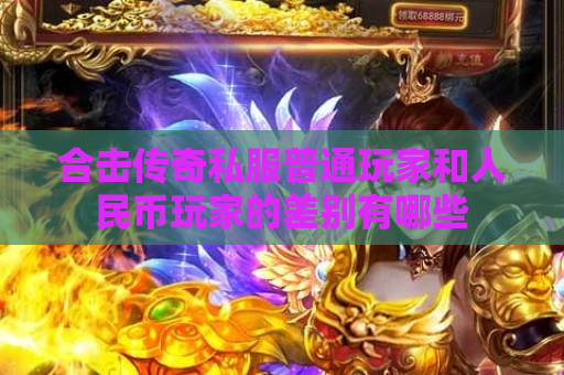 合击传奇私服普通玩家和人民币玩家的差别有哪些