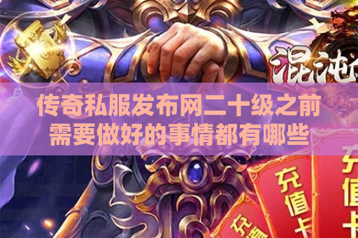 传奇私服发布网二十级之前需要做好的事情都有哪些