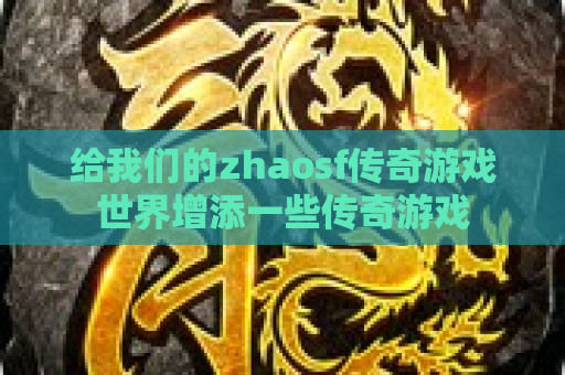 给我们的zhaosf传奇游戏世界增添一些传奇游戏