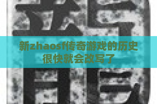 新zhaosf传奇游戏的历史很快就会改写了