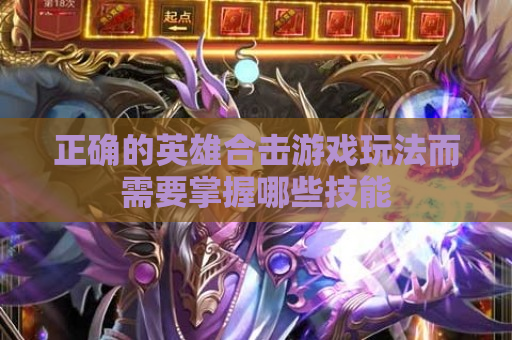 正确的英雄合击游戏玩法而需要掌握哪些技能