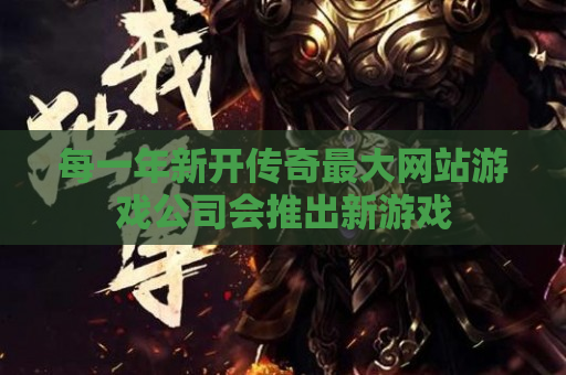 每一年新开传奇最大网站游戏公司会推出新游戏