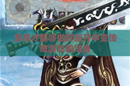 怎样才能够做好新开中变传奇游戏的准备