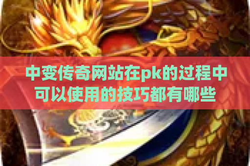 中变传奇网站在pk的过程中可以使用的技巧都有哪些
