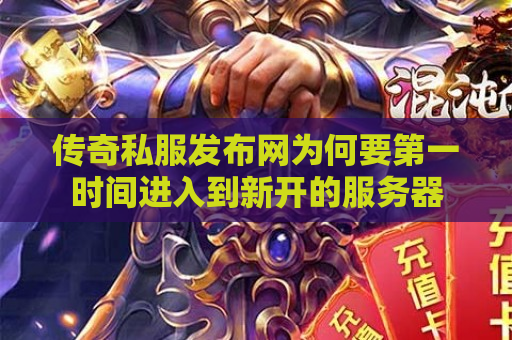 传奇私服发布网为何要第一时间进入到新开的服务器