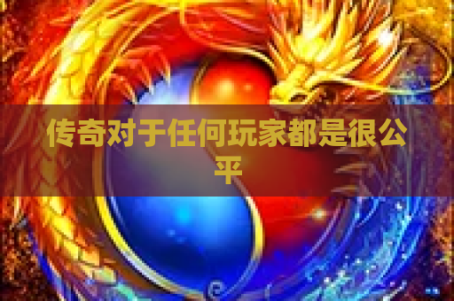 传奇对于任何玩家都是很公平