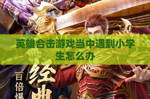 英雄合击游戏当中遇到小学生怎么办