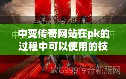 中变传奇网站在pk的过程中可以使用的技巧都有哪些